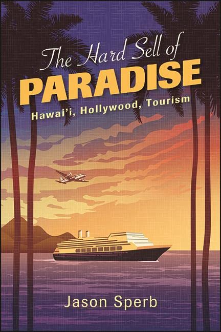The Hard Sell of Paradise: Hawai'i, Hollywood, Tourism (SUNY series, Horizons of Cinema)