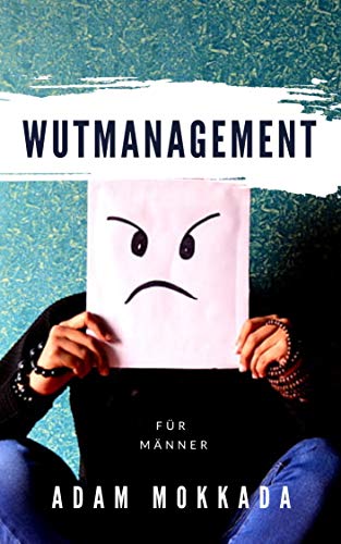 Wutmanagement Fur Manner Ein Leitfaden Fur Manner Um Wut Und Wut Management Strategien Zu Verstehen Wut Management Tipps Wie Sie Ihre Wut Zu Kontrollieren Ebook Mokkada Adam Amazon De Kindle Store