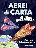 Aerei di carta di ultima generazione. Ediz. illustrata...