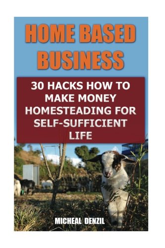 Home Based Business: 30 Hacks How to Make Money Homesteading For Self-Sufficient Life