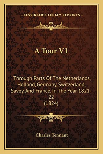 A Tour V1: Through Parts Of The Netherlands, Holland, Germany, Switzerland, Savoy, And France, In The Year 1821-22 (1824)