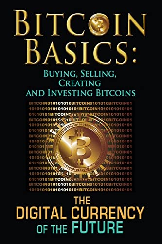 Bitcoin Basics: Buying, Selling, Creating and Investing Bitcoins – The Digital Currency of the Future (bitcoin, bitcoin beginner, bitcoin mining)