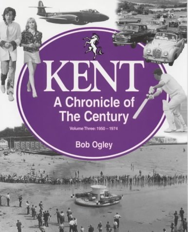 Kent - A Chronicle of the Century - Volume Three: 1950 - 1974.