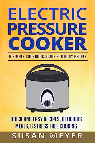 Electric Pressure Cooker Recipes: A Simple Cookbook Guide for Busy