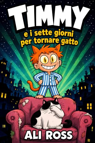 Timmy e i sette giorni per tornare gatto: Un'avventura divertente per bambini da 7 a 10 anni. Un libro illustrato di magia, amicizia e risate