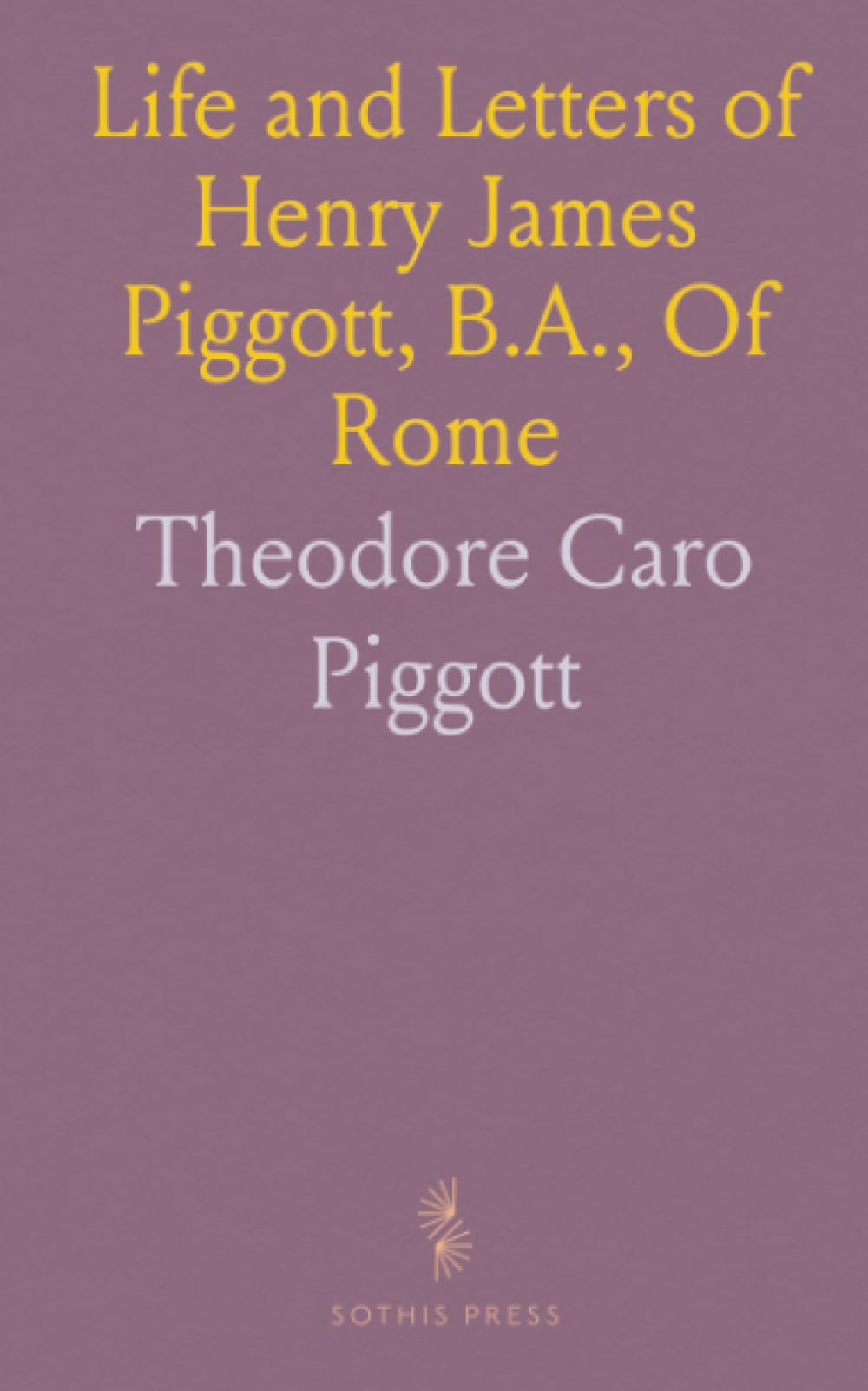 Life and Letters of Henry James Piggott, B.A., Of Rome