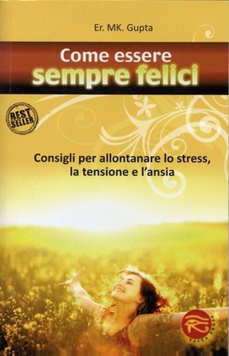 Come essere sempre felici. Consigli per allontanare lo stress, la tensione e l'ansia Come essere sempre felici. Consigli per allontanare lo stress, la tensione e l'ansia