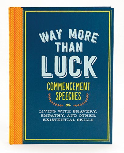 Way More than Luck: Commencement Speeches on Living with Bravery, Empathy, and Other Existential...
