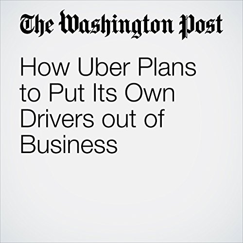 How Uber Plans to Put Its Own Drivers out of Business Audiobook by Abha Bhattarai How Uber Plans to Put Its Own Drivers out of Business Audiobook by Abha Bhattarai