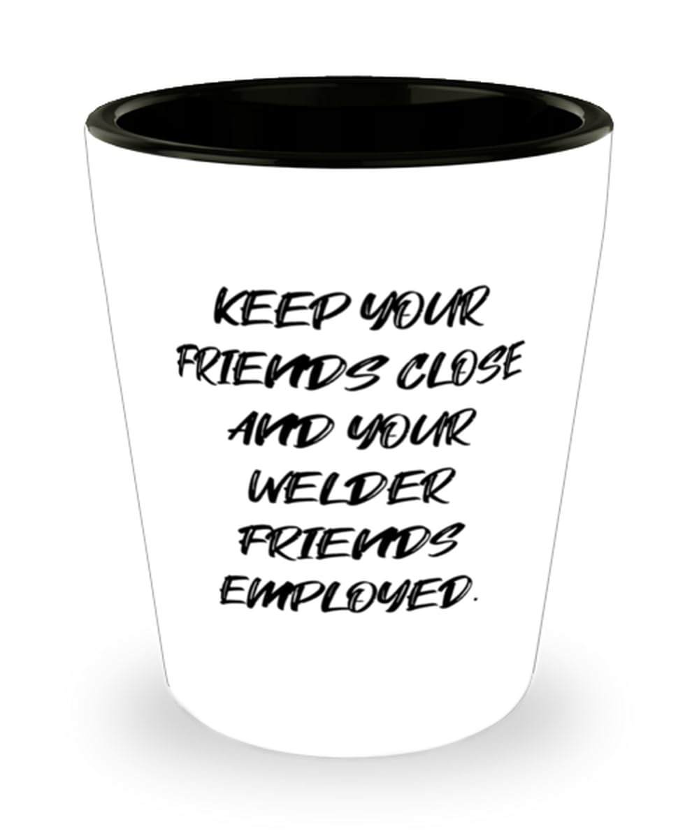 Inappropriate Welder Gifts, KEEP YOUR FRIENDS CLOSE AND YOUR WELDER, Birthday Unique Gifts, Shot Glass For Welder from Coworkers