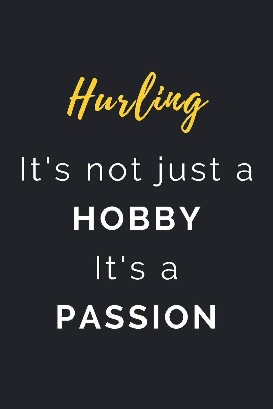 Hurling It's not just a Hobby It's a Passion: Journal / Notebook / Diary / Unique Greeting Card Alternative / Gift for Hurling lovers