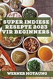 Super Indiese Resepte 2023 vir beginners: Heerlike resepte uit die tradisie (Afrikaans Edition)