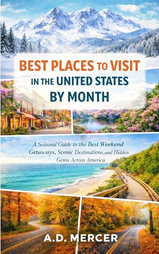 Best Places to Visit in the United States by Month: A Seasonal Guide to the Best Weekend Getaways, Scenic Destinations, and Hidden Gems Across America (The United States Travel by Month Series)