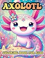 Axolotl Coloring Book For Kids: Cute Axolotl Coloring Pages For Youths Toddlers, Kawaii Fun Axolotl Coloring Book For Girls Womens. B0DFQ12ZPB Book Cover