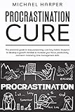 Procrastination Cure: The Proactive Guide to Stop Postponing, Cure Lazy Habits, Blueprint to Develop a Growth Mindset to Increase Your Focus, Productivity and Learn Mastering Time Management Skills