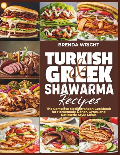TURKISH AND GREEK SHAWARMA RECIPES: The Complete Mediterranean Cookbook for Homemade Döner, Gyros, and Rotisserie-Style Meals (Kitchen Alchemy Series)
