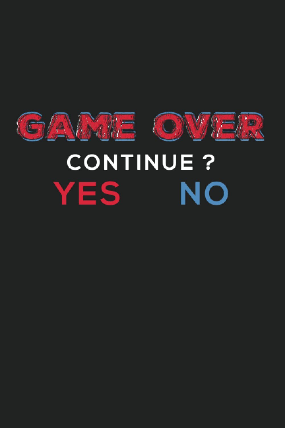 Game Over, Continue? Yes Or No: Funny Gamer Notebook Journal For Boys, Girls, Teens and Men Who Love Gaming And Video Games