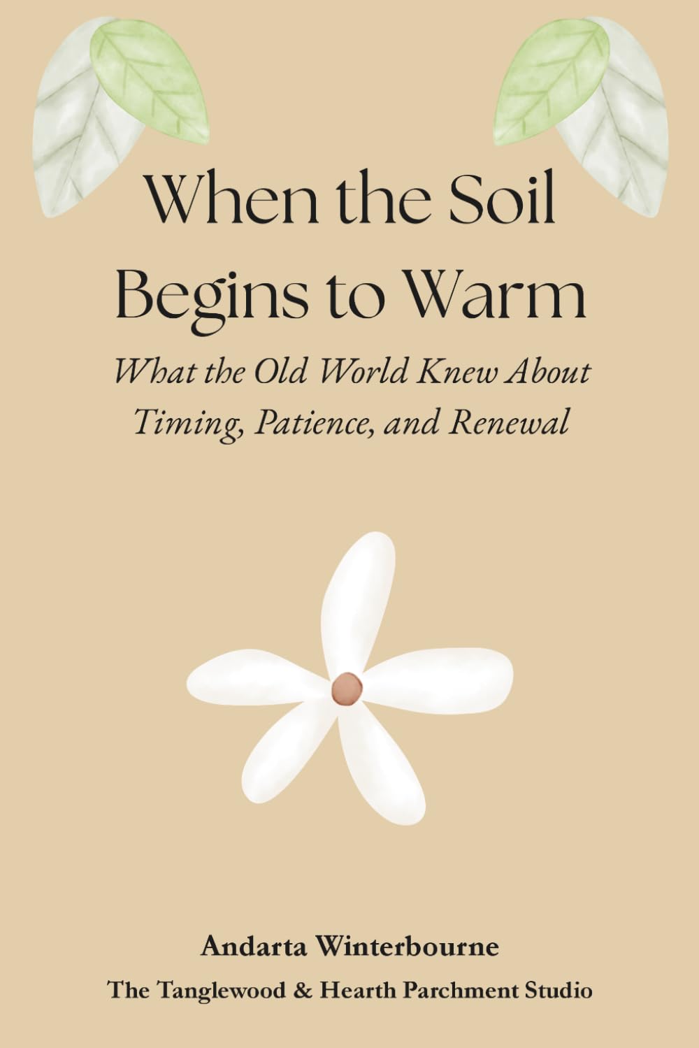 When the Soil Begins to Warm: What the Old World Knew About Timing, Patience, and Renewal (The Ancestral Living Series: Reconnecting with Traditional Practices and Inherited Wisdom)