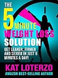 The 5-Minute Weight Loss Solution - Get Leaner, Firmer and Sexier in Just 5 Minutes a Day!