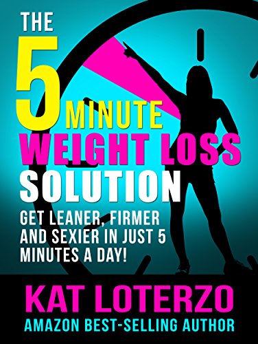 The 5-Minute Weight Loss Solution - Get Leaner, Firmer and Sexier in Just 5 Minutes a Day!