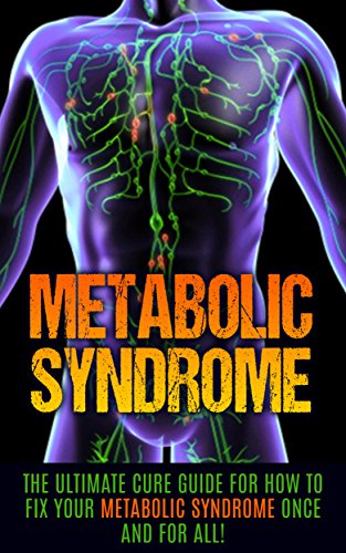 Metabolic Syndrome: The Ultimate Cure Guide for How to Fix Your Metabolic Syndrome Once And For All! (Metabolic Syndrome Diet, Metabolic Syndrome Supplements, Insulin Resistance, Syndrome X)