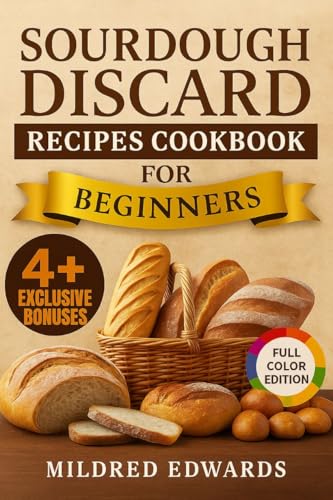 Sourdough Discard Recipes Cookbook For Beginners: Healthy, Budget-Friendly Bakes from Your Pantry. Homemade Snacks, Wholesome Bakes, Artisan Breads, and Comfort Food Without the Waste.