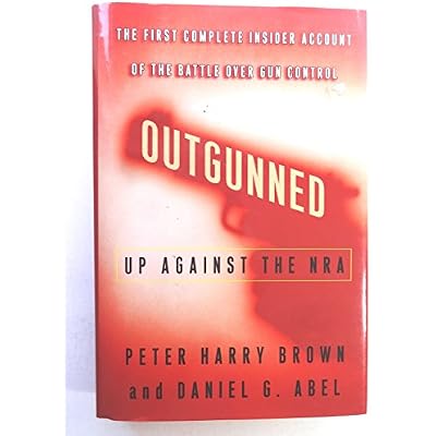 Outgunned: Up Against the Nra : The First Complete Insider Account of the Battle over Gun Control