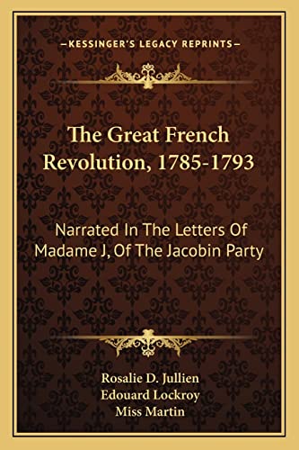 The Great French Revolution, 1785-1793: Narrated In The Letters Of Madame J, Of The Jacobin Party