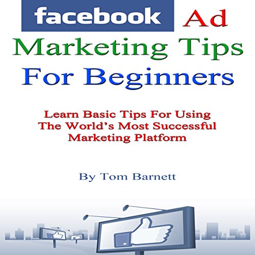 Facebook Ad Marketing Tips for Beginners: Learn Basic Tips for Using the World's Most Successful Mar Gratuit