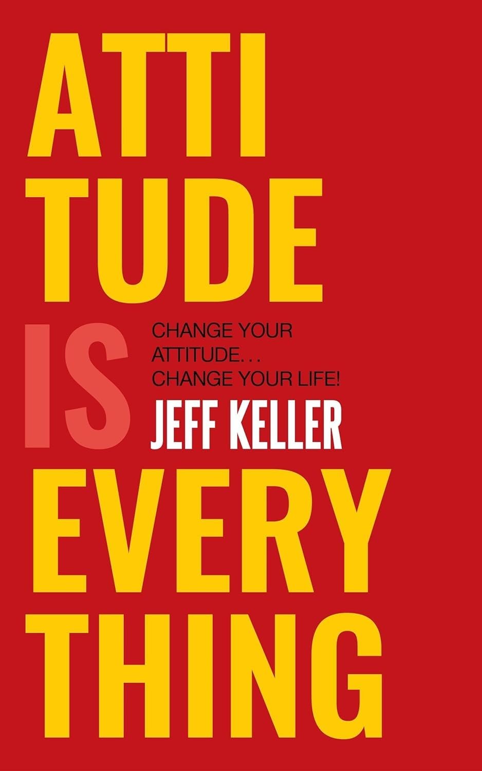 Attitude Is Everything: Change Your Attitude ... Change Your Life!