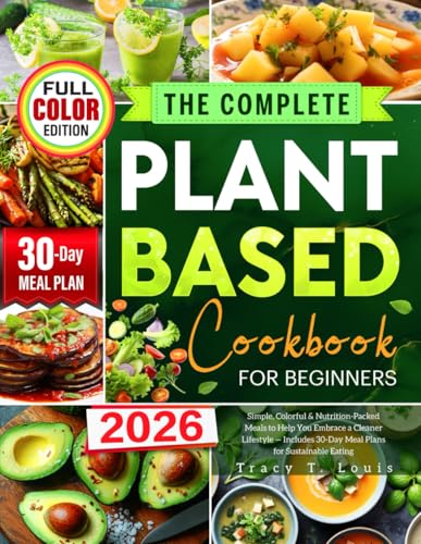 The Complete Plant-Based Cookbook for Beginners: Simple, Colorful & Nutrition-Packed Meals to Help You Embrace a Cleaner Lifestyle — Includes 30-Day Meal Plans for Sustainable Eating