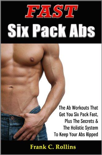 Fast Six Pack Abs - The Ab Workouts That Get You Six Pack Fast & A Holistic System To Keep Your Abs Ripped, Illustrations Included