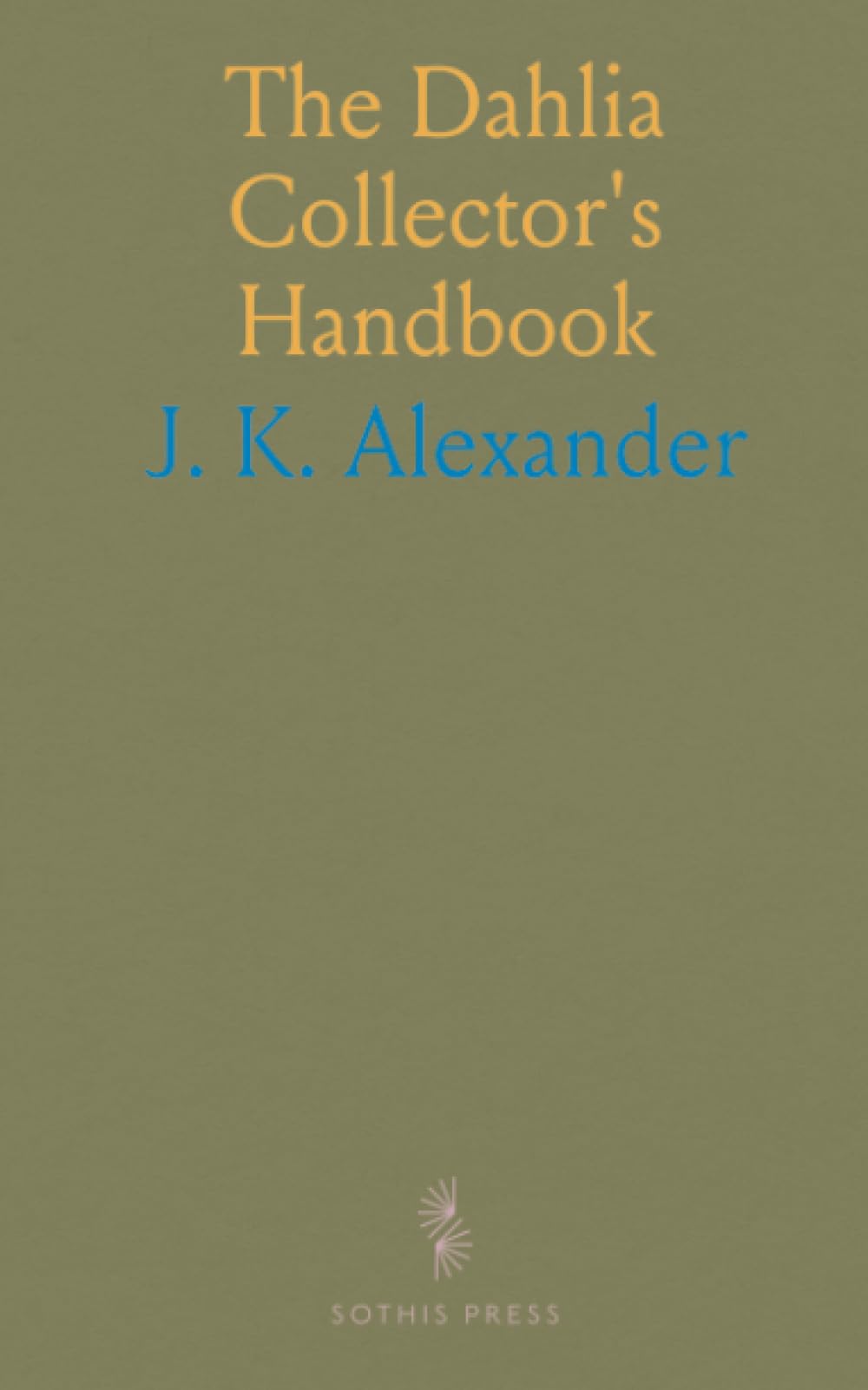 The Dahlia Collector's Handbook: A practical guide to varieties, cultivation, and arranging for beds and bouquets