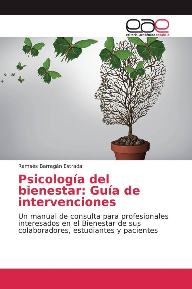 Psicología del bienestar: Guía de intervenciones: Un manual de consulta para profesionales interesados en el Bienestar de sus colaboradores, estudiantes y pacientes
