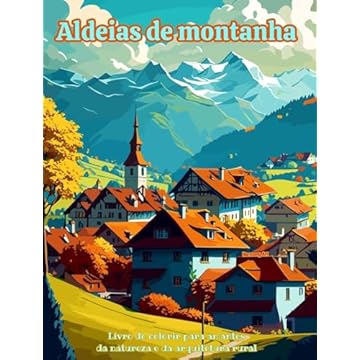 Capa do livro Aldeias de montanha Livro de colorir para amantes da natureza e da arquitetura rural Designs criativos e relaxantes: Aldeias de sonho em belas paisagens montanhosas para estimular a criatividade