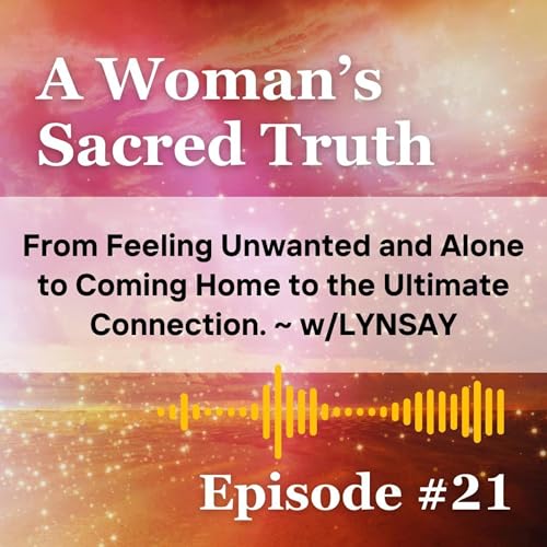 21: From Feeling Unwanted and Alone to Coming Home to the Ultimate Divine Connection ~ w/LYNSAY