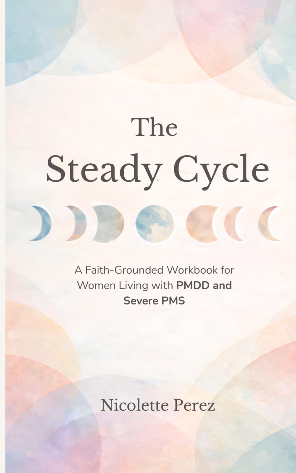 The Steady Cycle: A Faith-Grounded Workbook for Women Living with PMDD