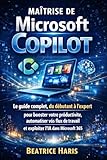  Maîtrise de Microsoft Copilot: Le guide complet, du débutant à l\'expert, pour booster votre productivité, automatiser vos flux de travail et exploiter l\'IA dans Microsoft 365