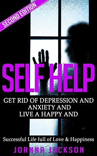 Self Help: Get Rid of Depression & Anxiety and Live a Happy & Successful Life full of Love & Happiness (Negativity, Positive Affirmations, Manifestation, ... Fulfillment, Worry, Mood Disorders)