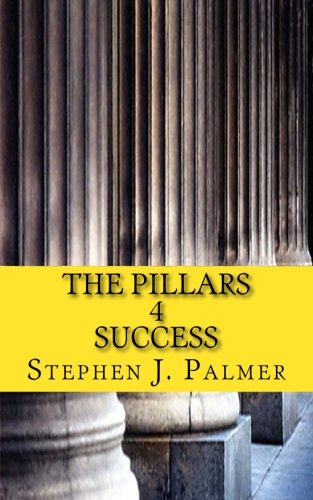 The Pillars 4 Success: How to Turn Knowledge into Action and Action into Success!