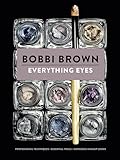 Everything Eyes: Professional Techniques * Essential Tools * Gorgeous Makeup Looks (Bobbi Brown)
