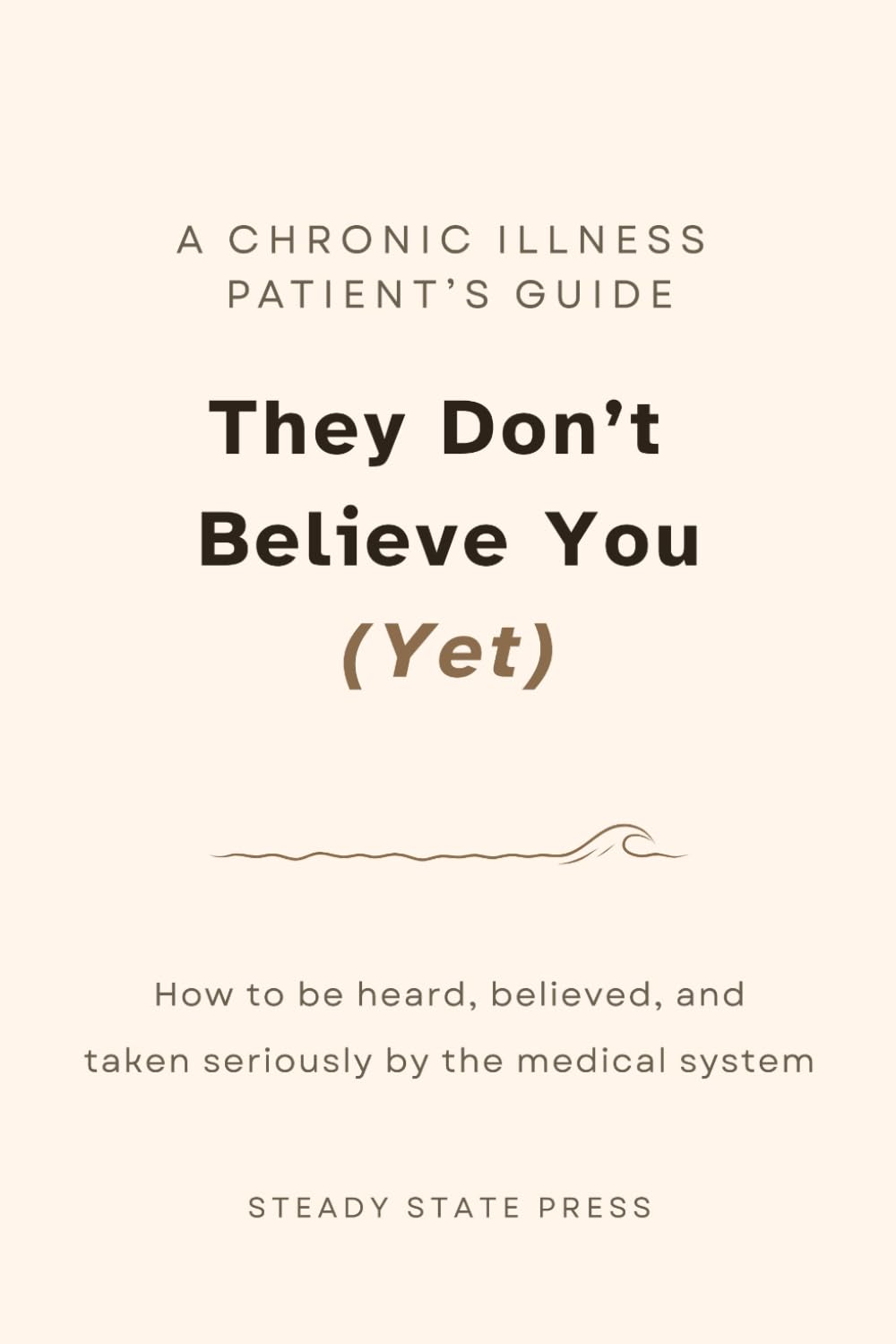 They Don't Believe You (Yet): A Chronic Illness Patient's Guide to Being Heard, Believed, and Taken Seriously by the Medical System (Steady State Press Chronic Illness Toolkits)
