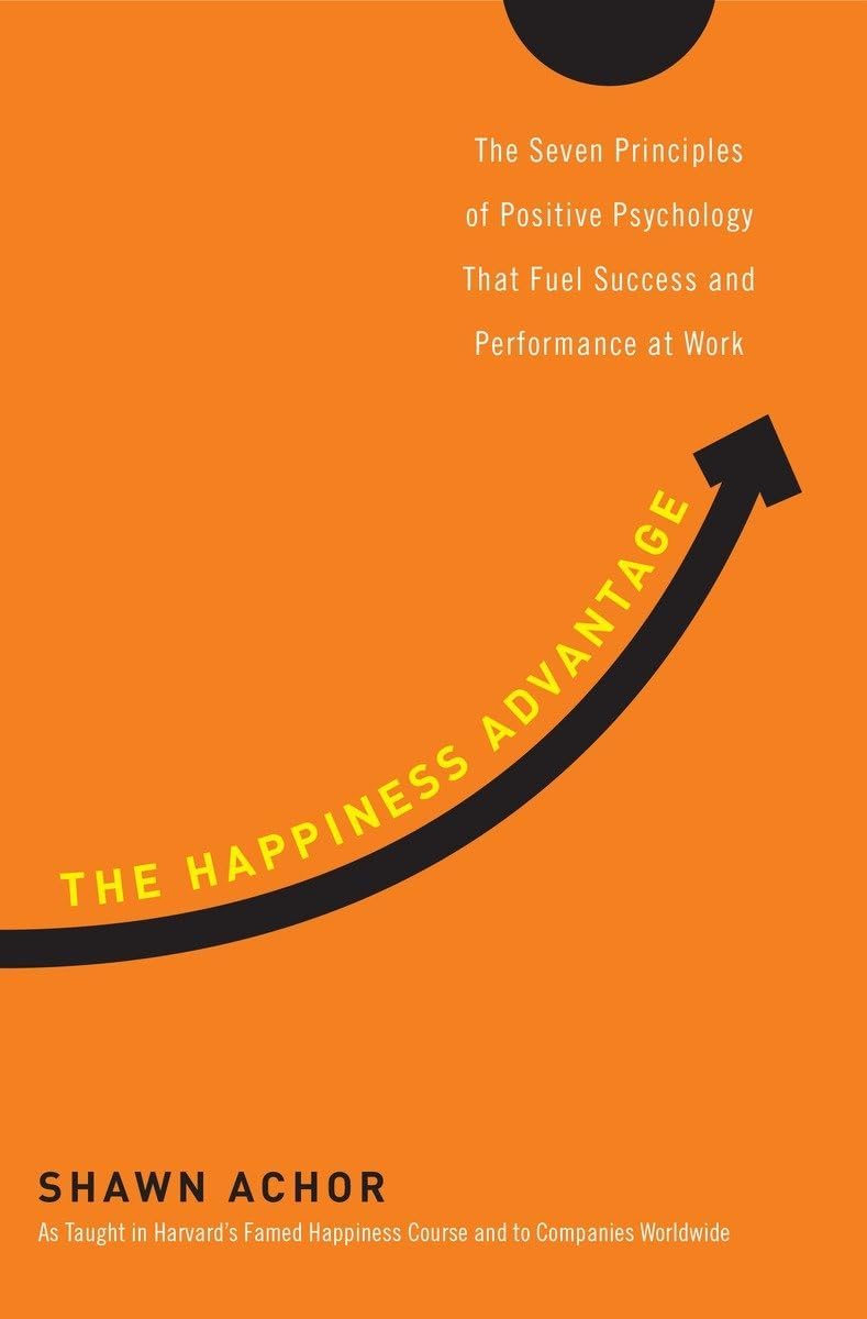 The Happiness Advantage: The Seven Principles of Positive Psychology That Fuel Success and Performance atWork Hardcover – September 14, 2010