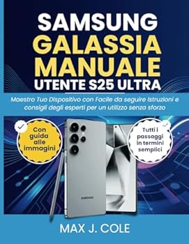 SAMSUNG GALASSIA MANUALE UTENTE S25 ULTRA: Maestro Tuo Dispositivo con Facile da seguire Istruzioni e consigli degli esperti per un utilizzo senza sforzo (Italian Edition)