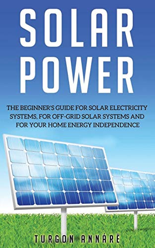 SOLAR POWER: The Beginner's guide for solar electricity systems,for off-grid solar systems and for your home energy independence