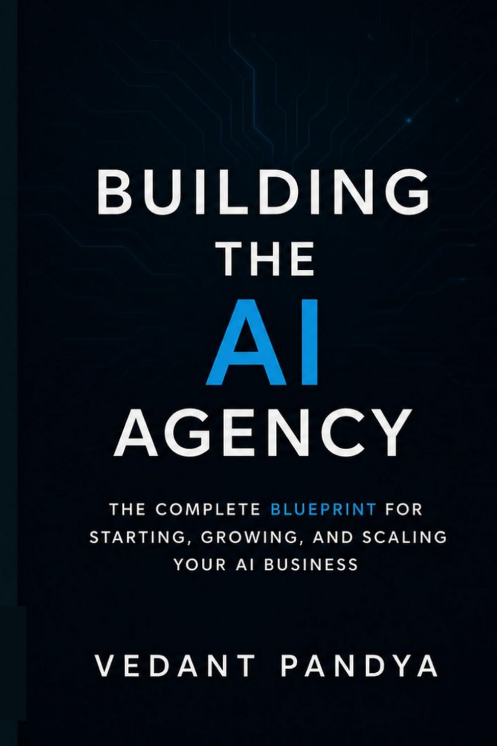 How to Build an AI Agency: The Complete Blueprint for Starting, Scaling, and Profiting from Your AI Consulting Business