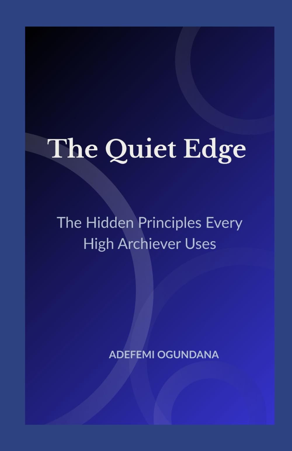 The Quiet Edge: The Hidden Principles Every High-Achiever Uses