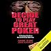 Decide to Play Great Poker: A Strategy Guide to No-limit Texas Hold Em