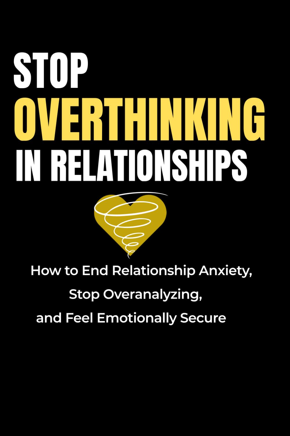 Stop Overthinking in Relationships: How to End Relationship Anxiety, Stop Overanalysing and Feel Emotionally Secure