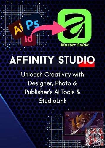 The Complete Pro-Guide to the All-New Affinity Studio: The A-to-Z Master Manual: Master Vector, Pixel, & Layout Design: Advanced Techniques for Photo, ... in the Unified Suite (English Edition)